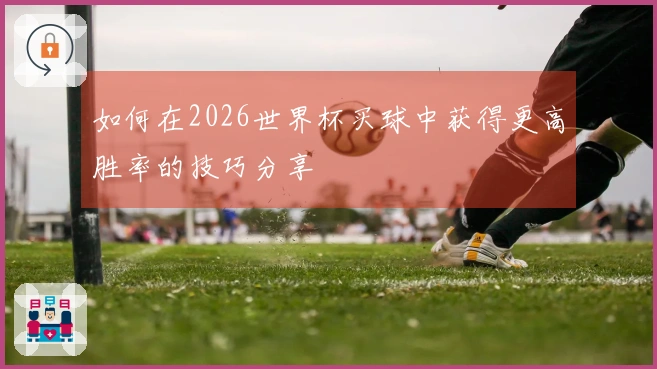 如何在2026世界杯买球中获得更高胜率的技巧分享