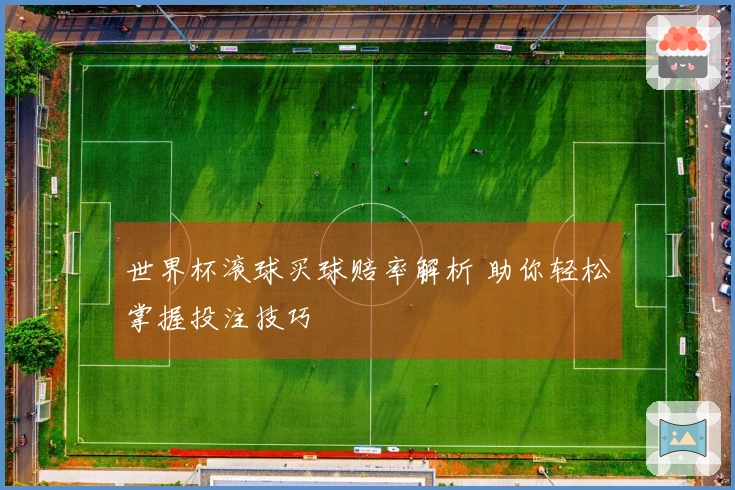 世界杯滚球买球赔率解析 助你轻松掌握投注技巧