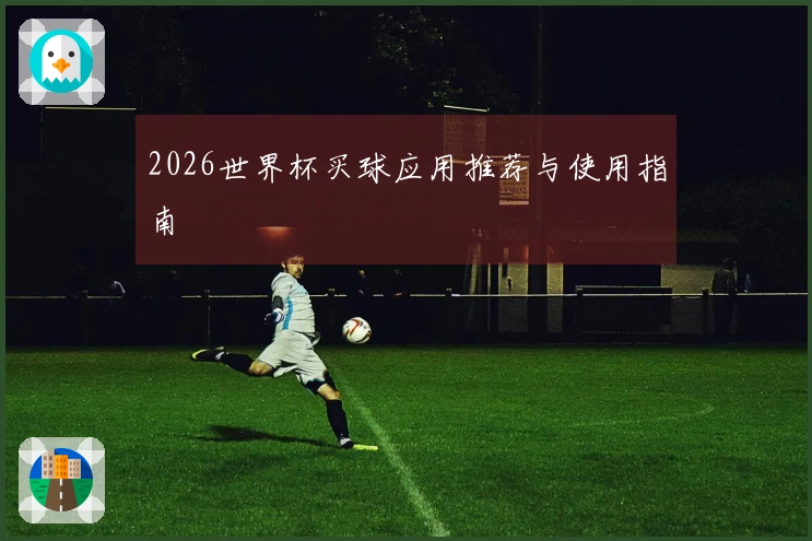 2026世界杯买球应用推荐与使用指南