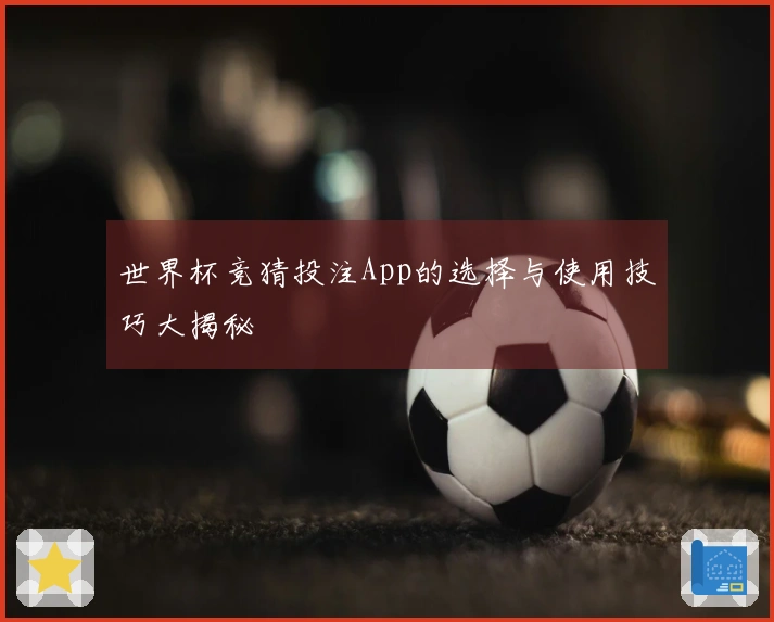 世界杯竞猜投注App的选择与使用技巧大揭秘