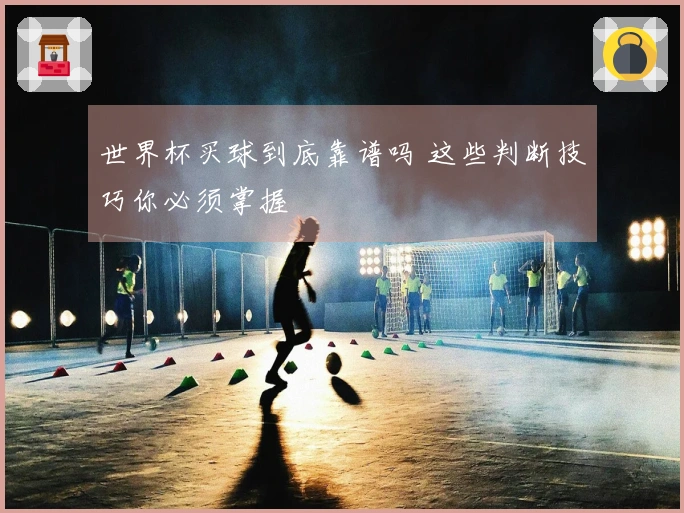 世界杯买球到底靠谱吗 这些判断技巧你必须掌握