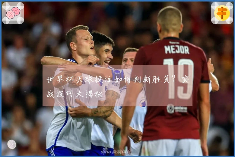 世界杯买球投注如何判断胜负？实战技巧大揭秘