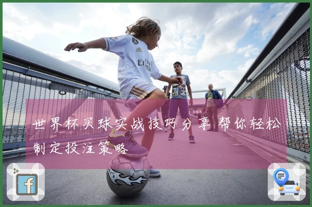 世界杯买球实战技巧分享 帮你轻松制定投注策略