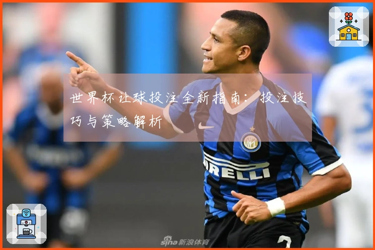 世界杯让球投注全新指南：投注技巧与策略解析