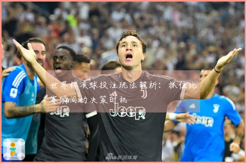 世界杯滚球投注玩法解析：抓住比赛瞬间的决策时机