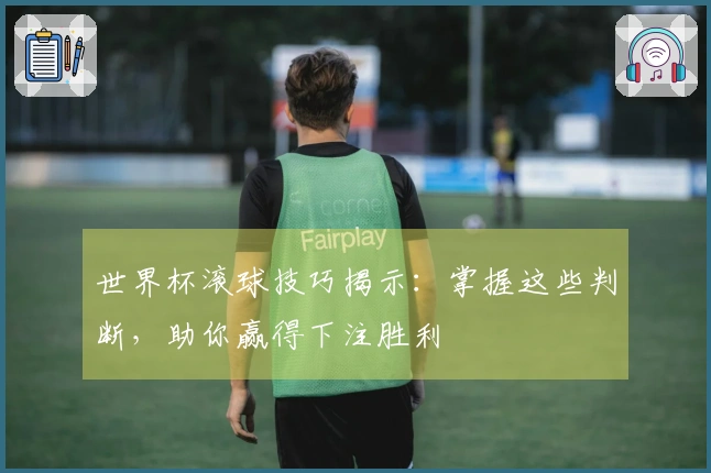 世界杯滚球技巧揭示：掌握这些判断，助你赢得下注胜利