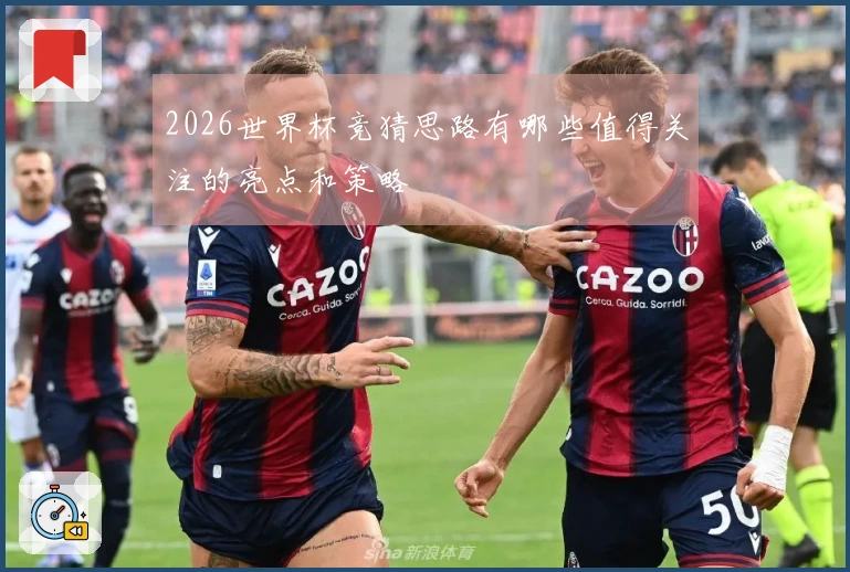 2026世界杯竞猜思路有哪些值得关注的亮点和策略