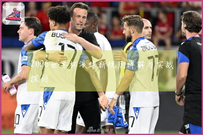 2026世界杯滚球新规则详解与实战探讨