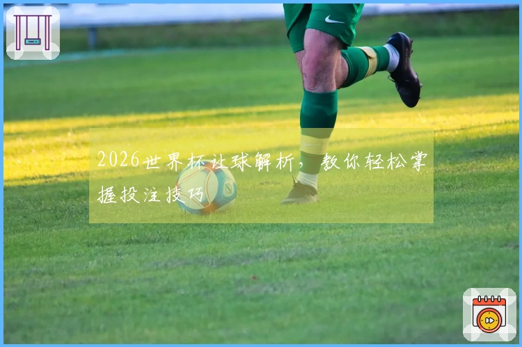 2026世界杯让球解析，教你轻松掌握投注技巧
